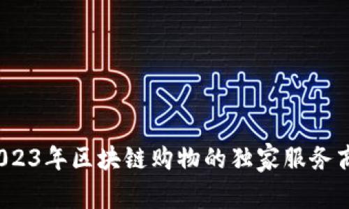 专家解读：2023年区块链购物的独家服务商揭秘与秘诀