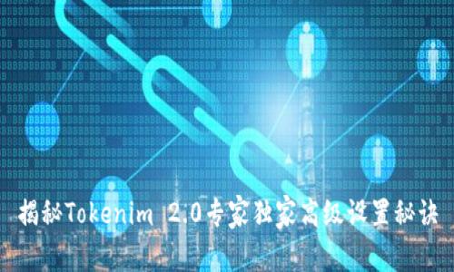 揭秘Tokenim 2.0专家独家高级设置秘诀
