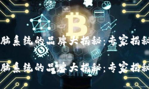 区块链电脑系统的品牌大揭秘：专家揭秘独家秘诀

区块链电脑系统的品牌大揭秘：专家揭秘独家秘诀