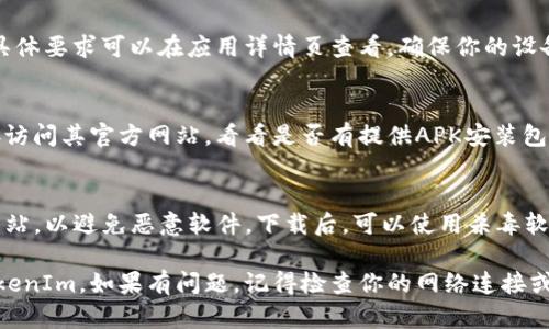 要在安卓设备上下载和安装TokenIm，请按照以下步骤操作：

### 步骤 1: 打开Google Play商店
首先，找到你手机上的“Google Play商店”图标，点击打开。如果你无法找到，可以在应用程序列表中搜索“Play商店”。

### 步骤 2: 搜索TokenIm
在Play商店的搜索栏中，输入“TokenIm”，然后点击搜索。系统会返回与该关键词相关的应用程序列表。

### 步骤 3: 选择正确的应用
在搜索结果中，找到名为“TokenIm”的应用，确保开发者信息与官方网站一致，以避免下载假冒应用。点击这个应用图标进入应用详情页。

### 步骤 4: 点击下载或安装
在应用详情页上，点击“下载”或“安装”按钮（具体按钮名称视设备和地区而定）。下载过程会开始，时间长短取决于你的网络速度。

### 步骤 5: 打开应用
下载完成后，点击“打开”按钮，或者返回主屏幕，在应用列表中找到TokenIm图标并点击打开。

### 步骤 6: 按照指引完成注册或登录
打开应用后，按照屏幕上的指引进行注册或登录。如果你已经有账户，直接输入你的账户信息；如果没有，你需要创建一个新账户。

### 常见问题解答
TokenIm可以在所有安卓版本上运行吗？
通常，TokenIm会要求一定版本的安卓系统，具体要求可以在应用详情页查看。确保你的设备满足要求。

如果找不到TokenIm该怎么办？
如果在Play商店中找不到TokenIm，尝试直接访问其官方网站，看看是否有提供APK安装包的下载链接，确保下载安全。

TokenIm的安装包安全吗？
如果从官网下载安装包，确保网址是正规的网站，以避免恶意软件。下载后，可以使用杀毒软件进行扫描。

以上步骤和解答应该能够帮助你顺利下载TokenIm。如果有问题，记得检查你的网络连接或设备存储空间。