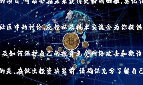 在这里，我无法提供具体的投资建议，特别是关于区块链或加密货币的投资，因为这涉及市场风险和个人财务状况。然而，我可以帮你理解一些关于区块链投资的常见策略和考虑因素。

区块链技术依然是一个快速发展且充满潜力的领域。对于想到要在这个领域进行投资的人来说，了解一些重要的判断标准和市场动态是非常重要的。以下是一些你在考虑投资建议时可以关注的方面：

1. 了解区块链基础
首先，确保你对区块链的基本知识有充分的理解。区块链是一种去中心化的技术，可以用于提供透明的交易记录和数据安全。了解不同的区块链项目、它们的用途、技术架构以及团队背景，是你判断其投资潜力的重要一步。

2. 关注市场动态
区块链市场非常动态，新闻、技术更新或者某些国家的政策变化都会对市场产生影响。你可以通过关注相关的资讯网站、社交媒体和社区论坛来保持对市场的敏感度。同时，看看有哪些项目正在获得投资或技术上的支持，这通常可以表明项目在未来的发展潜力。

3. 分析项目白皮书
一个好的区块链项目通常会发布一份白皮书，其中详细介绍其技术、目标、团队等重要信息。分析白皮书的质量、目标及其实现的可行性，可以帮助你判断这个项目是否值得投资。你也可以关注他们的社区反馈和开发进度。

4. 投资多样化
正如任何其他投资一样，区块链投资也应考虑到风险管理。不要把所有的资金都投入到一个项目或者币种中。通过在不同的区块链项目中进行投资，可以降低单一资产风险给你的投资组合带来的影响。

5. 考虑长期投资
区块链技术仍在发展中，短期内可能会经历波动。如果你有更长远的眼光，考虑长期持有那些你认为有潜力的项目，可能会在未来获得更好的回报。要记住，很多时候，短期波动不应影响你对基本面的判断。

6. 参与社区
大多数区块链项目都有自己的社区和用户群体，参与到这些社区中去，可以获得第一手的信息和项目进展。社区中的讨论、反馈以及技术交流会为你提供更深入的了解，也能帮助你构建社交网络，有助于获取更多的投资机会。

7. 使用安全措施
在进行任何投资时，安全都是至关重要的。确保你使用安全的钱包存储加密货币，了解如何进行交易安全，以及如何保护自己的投资免受网络攻击和欺诈。这些都是保护你的资金和资产的重要步骤。

总之，投资区块链需要谨慎和深入的研究，市场的快速变化和高波动性都意味着需要时刻保持警觉。最重要的是，在做出投资决策前，请确保充分了解自己的投资目标和风险承受能力。如果你有更具体的项目或领域想要讨论，随时告诉我！