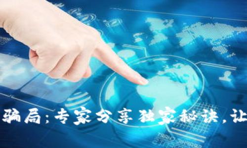 揭秘区块链恋爱骗局：专家分享独家秘诀，让你避免掉进陷阱