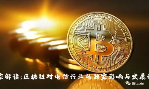 专家解读：区块链对电信行业的独家影响与发展秘诀