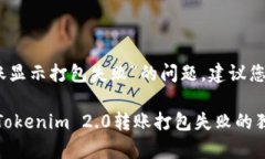 关于“tokenim2.0转账显示打包失败”的问题，建议
