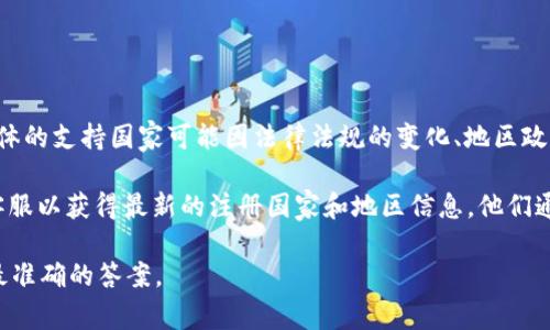 Tokenim 2.0 是一个提供加密货币相关服务的平台，支持用户在多个国家注册，但具体的支持国家可能因法律法规的变化、地区政策等因素而有所不同。一般来说，平台会优先支持一些技术发展较快、市场活跃的国家。

然而，为了确保信息的准确性和及时性，建议您访问 Tokenim 的官方网站或者联系客服以获得最新的注册国家和地区信息。他们通常会在网站上列出详细的支持地区以及相关的法律合规信息。

如果您对某个特定国家或地区有疑问，也可以直接询问他们的客服，他们会为您提供最准确的答案。