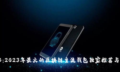 专家揭秘：2023年最火的区块链主流钱包独家推荐与秘诀分享