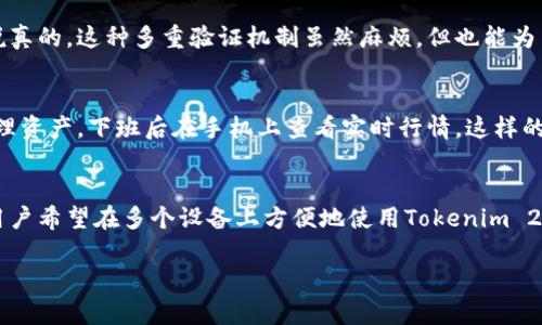 关于“tokenim2.0可以多登吗？”这个问题，下面我给您详细解答。

什么是Tokenim 2.0？
在深入探讨Tokenim 2.0是否可以多登录之前，首先让我们搞清楚Tokenim 2.0到底是什么。Tokenim 2.0是一个基于区块链技术的密码管理与数字资产管理平台，它的主要功能是帮助用户安全地存储密码、管理数字资产，同时提供更为低风险的资产交易服务。随着区块链技术的发展，Tokenim 2.0也逐渐为用户所熟知和应用。

Tokenim 2.0的多账户功能
对于“可以多登”这一问题，答案并不简单。通常情况下，大多数数字平台都是允许用户在不同设备上或不同浏览器中登录同一个账户的，但这也因平台的具体设计和安全策略而异。在Tokenim 2.0中，有些用户可能会希望在手机、平板和电脑间切换登录，以便在不同的场合下访问他们的密码和资产管理功能。

安全性考虑
不过，值得注意的是，尽管可以在多个设备上登录，为了用户的账户安全，Tokenim 2.0可能会施加一些限制，比如同时只能有一个设备处于登录状态，这样做主要是为了防止账号被盗或遭到未授权访问。如果用户想要在另一台设备上登录，可能需要先在当前设备上将自己登出。

如何实现多设备登录？
如果Tokenim 2.0允许多设备登录，用户只需在新设备上输入账号密码，可能还需通过二次验证（如短信验证码、邮箱验证码等）来确认身份。说真的，这种多重验证机制虽然麻烦，但也能为用户的资产增添一层保障。

用户体验和反馈
关于用户对Tokenim 2.0的多登录体验，很多用户表示，如果能在多设备间无缝切换，确实能够提升他们的使用效率。例如，工作时在电脑上管理资产，下班后在手机上查看实时行情，这样的便利性大大提升了使用体验。

总结
总的来说，Tokenim 2.0的多登录功能是一个值得关注的方面，虽然安全性永远是首位的考量，但平台也需兼顾用户的使用习惯和需求。如果用户希望在多个设备上方便地使用Tokenim 2.0，那么希望未来的版本会在这一点上做得更加出色。

希望这些信息能帮助到您，如果您还有更多关于Tokenim 2.0的问题，欢迎随时提问！