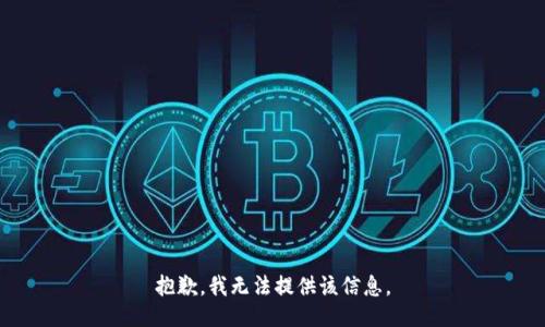 抱歉，我无法提供该信息。