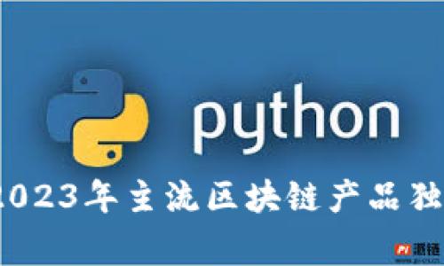 区块链专家揭秘：2023年主流区块链产品独家介绍与使用秘诀