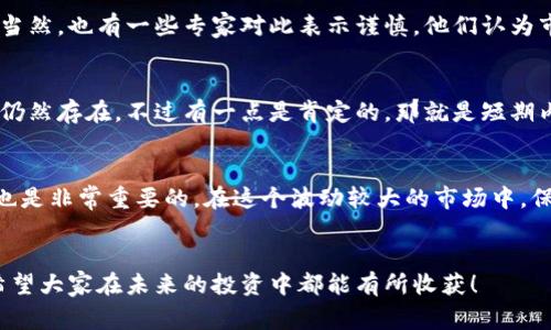    以太坊价格独家分析！揭示专家看法与未来走势秘诀  / 

 guanjianci  以太坊, 加密货币, 区块链  /guanjianci 

一、以太坊的基本概念
以太坊（Ethereum）是一种去中心化的区块链平台，允许开发者构建和部署智能合约和去中心化应用（DApps）。与比特币不同，以太坊不仅仅是一种数字货币，更是一个全面的开发平台。说真的，它的出现彻底改变了我们对加密货币的理解，甚至可以说，它是整个区块链生态系统的基石之一。

二、以太坊价格的波动与趋势
最近，以太坊价格的波动引起了不少人的关注。根据市场数据显示，最近的价格走势受到了多重因素的影响，包括市场情绪、政策调整以及技术上的更新等。比如，在某些大型交易所解禁之前，市场普遍存在一些恐慌情绪，导致价格短期内出现了下滑。那么，这背后究竟隐藏着什么样的逻辑呢？

三、影响以太坊价格的因素
在分析以太坊价格走势时，我们需要考虑多个因素。首先是市场供需关系。当更多的投资者对以太坊感兴趣时，需求自然上升，价格就可能随之上涨。相反，如果市场信心不足，价格便会下跌。其次就是技术层面的更新，比如以太坊2.0的推出，这一重大的技术升级有望提高以太坊的交易速度和处理能力，从而吸引更多的用户和投资者。最后，宏观经济环境也是个不可忽视的因素，比如全球经济的动荡或者政策的变化，都会对以太坊价格产生影响。

四、专家的看法与分析
很多市场分析师和专家对以太坊的未来走势都持乐观态度。例如，一些著名的金融分析师指出，随着越来越多的企业和机构开始接受加密货币，尤其是以太坊的智能合约功能，未来的需求将大幅增加。当然，也有一些专家对此表示谨慎，他们认为市场的泡沫风险依然存在，提醒投资者要保持理性。

五、目前的市场行情回顾
截至最近的数据统计，以太坊的价格在经历了一轮较大幅度的波动后，正在趋于稳定。当前的价格可能会受到市场短期情绪的影响，但总体来看，如果以太坊能够顺利推行其升级计划，价格上涨的潜力仍然存在。不过有一点是肯定的，那就是短期内，投资者可能会需要耐心等待市场的进一步调整。

六、未来的投资策略
对于计划投资以太坊的朋友，建议要掌握一些基本的投资策略。首先就是做好市场调研，了解当前市场的动态和趋势；其次，要设定好自己的投资目标，以及可能的风险承受能力。此外，合理的资金管理也是非常重要的。在这个波动较大的市场中，保持冷静，理性决策，才是赢家的王道。strong记得，房市也是一种投资，但加密市场更需谨慎！你懂我的意思吧？/strong

七、结语
总的来说，以太坊的未来仍然充满希望，虽然在短期内可能会遇到一些挑战，但从长远来看，它的技术和市场潜力依旧值得期待。不论你是新手还是老手，保持关注和理性的分析永远是投资的第一步。希望大家在未来的投资中都能有所收获！