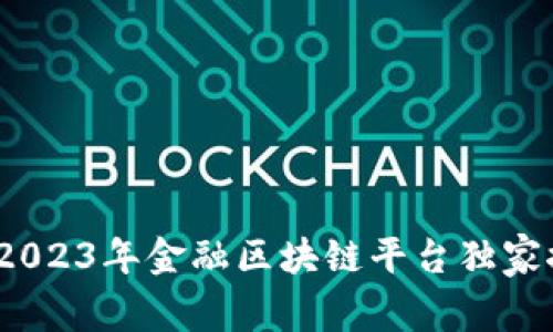 专家揭秘：2023年金融区块链平台独家推荐与秘诀