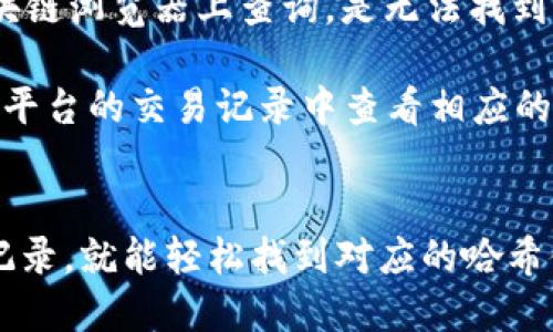 要查询 tokenim 转出的哈希值，你可以通过以下几个步骤进行操作：

1. 了解哈希值的概念
哈希值其实就是区块链交易的唯一标识符，它是交易被处理后生成的字符串。每一笔交易都会对应一个独特的哈希值，你可以通过它来追踪和确认交易状态。

2. 访问区块链浏览器
不同的区块链平台会有各自的区块链浏览器，比如以太坊（Ethereum）的 Etherscan、比特币（Bitcoin）的 Blockchain.info 等等。如果你在使用 tokenim 进行转出，首先要确认你转出的代币是基于哪个区块链的。

3. 输入你的钱包地址
打开区块链浏览器后，你只需要在搜索框中输入你的钱包地址。一旦你输入了地址，按下回车，就能看到与这个地址相关的所有交易记录。

4. 查找相关的交易记录
浏览器会列出该地址的所有交易，你可以根据时间和交易金额来寻找你最近转出的那笔交易。在这一列表中，每一笔交易旁边通常会有一个哈希值的链接或显示。

5. 复制哈希值
找到你的交易记录后，你就可以看到对应的哈希值了。通常来说，哈希值是一个长字符串，类似于“0x123abc...”。你可以右击链接并选择“复制链接地址”来保存这个哈希值。

6. 查询交易状态
使用复制的哈希值，再次在区块链浏览器的搜索框中粘贴并按下回车，就可以查看这笔交易的详细信息，包括确认状态、交易费用、时间戳等等。

注意事项
要确保你在正确的区块链浏览器上查询，如果你将代币转出到了以太坊上，但在比特币的区块链浏览器上查询，是无法找到相关交易的。

另外，如果你是通过某个交易平台（如 Binance、Coinbase 等）进行的转出，可能还需要在该平台的交易记录中查看相应的哈希值。

总结
查询 tokenim 转出的哈希值其实很简单，只要通过区块链浏览器输入钱包地址，查找交易记录，就能轻松找到对应的哈希值。希望这些信息能帮助到你，如果还有其他问题，随时与我联系哦！