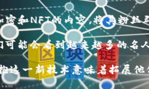 区块链技术近年来发展迅速，越来越多的明星和名人开始参与到这一领域，尤其是在加密货币、NFT（非同质化代币）等方面。以下是一些知名明星及其与区块链的相关参与或投资：

### 1. 艾米纳姆（Eminem）
说到艾米纳姆，他不仅是一个杰出的说唱艺人，同时也是NFT的支持者。他曾发布过一些独特的NFT作品，并通过这些作品与粉丝进行互动，这种新颖的方式让他的作品更加个性化。

### 2. 斯诺普狗（Snoop Dogg）
斯诺普狗是区块链领域中的长期支持者。他不仅投资了一些加密货币项目，还发行了自己的NFT系列。他在某些场合提到，加密技术让艺术家有了更多的创作自由和收益模式，对他来说，这是一种颠覆传统的方式。

### 3. 艾莉西亚·凯斯（Alicia Keys）
这位歌手在区块链和加密领域也展开了一些探索。她曾参与一些与区块链技术相关的活动，并表达了对数字艺术和NFT的兴趣，这种新颖的数字创作方式吸引了她的关注。

### 4. 迈克尔·乔丹（Michael Jordan）
作为篮球传奇，乔丹在区块链方面的参与主要体现在他对加密货币的投资。他和他的团队正在探索如何将区块链技术应用于体育和娱乐领域，以提高粉丝的参与度和体验。

### 5. 香农·阿特金森（Shannon Elizabeth）
这位演员和慈善家积极参与加密货币的推广，她不仅在社交媒体上分享相关知识，还投资了一些加密货币项目，努力普及区块链技术的好处。

### 6. 贾斯汀·比伯（Justin Bieber）
比伯最近也开始对NFT和区块链产生兴趣。他发布了一些数字艺术作品，并通过这些新型平台与粉丝互动，这种跨界尝试让他在传统娱乐圈中脱颖而出。

### 7. 米尔·阿尔德里奇（Mila Kunis）
米尔在NFT空间也很活跃，她参与了几个相关项目，并尝试通过NFT平台推广自己和其他艺术家的作品。她的话题也引发了人们对美术与科技结合的讨论。

### 8. 金·卡戴珊（Kim Kardashian）
金·卡戴珊不仅在时尚界呼风唤雨，在区块链领域也开始有所行动。她在社交媒体上频繁讨论加密货币，并曾经拍摄关于加密和NFT的内容，将其粉丝群体引入这一新领域。

这些明星的参与不仅显示了他们的商业嗅觉，也表明了区块链技术在大众文化中的影响力逐渐增强。随着时间的推移，我们可能会看到越来越多的名人投身于这一领域，推动区块链技术的应用和发展。这不仅仅是对数字货币的投资，更多的是对未来科技的一种探索和尝试。

在这个数字化迅速发展的时代，区块链不仅改变了金融领域的规则，也让各行各业面临新的机遇与挑战。对于明星来说，拥抱这一新技术意味着拓展他们的影响力和创收渠道，未来的路会走得更加宽广。