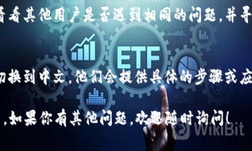 如果你下载的 TokenIM 2.0 是英文版本，而你希望使用中文，通常可以通过以下几种方法来更改语言设置：

1. 检查软件设置
首先，打开 TokenIM 2.0 客户端，看看在设置菜单里是否有语言选项。通常软件会提供多种语言选择，你可以在“Settings”或者“Preferences”里找到这个选项，切换到中文即可。

2. 重新下载中文版本
有时候，下载的版本可能只是英文版，你可以访问 TokenIM 的官方网站或者其官方的下载渠道，寻找具体标明为“中文”或“简体中文”的版本进行下载。

3. 检查系统语言设置
如果你的操作系统默认语言是英文，某些软件可能会自动根据系统语言选择显示语言。你可以考虑将操作系统的语言设置更改为中文，然后重启 TokenIM，看看它是否会自动切换到中文界面。

4. 查看官方社区
如果以上方法都无法解决问题，你可以访问 TokenIM 的官方社区或论坛，看看其他用户是否遇到相同的问题，并寻找解决方案。很多时候，社区的用户会分享一些技巧，可能会对你有所帮助。

5. 联系客服
如果你仍然无法解决，可以考虑直接联系 TokenIM 的客服支持，询问如何切换到中文。他们会提供具体的步骤或应对方案。

通过以上方法，你应该能够找到解决方案来更改 TokenIM 2.0 的语言设置。如果你有其他问题，欢迎随时询问！