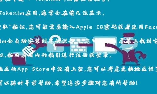 要下载“Tokenim”苹果版应用，您可以按照以下步骤进行：

1. **打开App Store**：在您的iPhone或iPad上，找到并点击App Store应用。

2. **搜索应用**：在App Store的搜索栏中输入“Tokenim”，然后点击搜索。

3. **找到应用**：在搜索结果中找到Tokenim应用，通常会在前几位显示。

4. **下载应用**：点击应用旁边的“获取”按钮，您可能需要输入Apple ID密码或者使用Face ID/Touch ID来确认下载。

5. **安装应用**：下载完成后，Tokenim会自动安装到您的设备上。您可以在主屏幕上找到它。

6. **打开应用**：点击Tokenim的图标，按照应用内的指引进行注册或登录。

如果找不到该应用，可能是因为所在地区的App Store中没有上架，您可以考虑更换地区设置或者咨询朋友是否有其他下载途径。

如果您在下载过程中遇到任何问题，可以随时寻求帮助。希望这些步骤对您有所帮助！