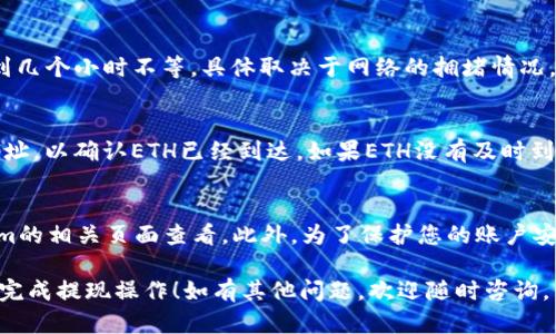 要提现Tokenim的ETH，您可以按照以下步骤进行操作。请注意，具体步骤可能会因平台更新而有所变化，所以最好确认最新的信息。

步骤一：登入您的Tokenim账户
首先，打开Tokenim网站或应用程序，输入您的账户信息，登录您的账户。确保使用您注册时的邮箱和密码登录。

步骤二：访问钱包
登陆后，导航至“钱包”或“资产”页面。在这里，您可以查看您的ETH余额以及其他加密货币的余额。

步骤三：选择提现操作
在钱包页面中，找到“提现”或“提币”选项。点击后，系统会提示您输入要提现的金额和接收地址。

步骤四：输入提现信息
在“提现金额”框中，输入您想提现的ETH数量。接下来，在“接收地址”框中输入您希望将ETH发送到的地址。这通常是您交易所或个人钱包的ETH地址。

步骤五：确认信息并提交请求
在您确认所输入的信息正确无误后，点击“确认”或“提交”按钮。请仔细检查所有信息，因为一旦提交，不易修改。如果要求，您可能还需要输入2FA（双因素身份验证）代码以增强安全性。

步骤六：等待网络确认
提交申请后，您需要等待Ethereum网络的确认。这可能需要几分钟到几个小时不等，具体取决于网络的拥堵情况。您可以在相关区块浏览器上跟踪您的转账状态。

步骤七：检查接收账户
一旦您的提现请求被处理并且ETH发送成功，请检查您设定的接收地址，以确认ETH已经到达。如果ETH没有及时到账，别忘了查看在Tokenim的交易记录，确保交易已经成功。

小提示
说真的，提现过程可能会收取一定的手续费，具体费用可以在Tokenim的相关页面查看。此外，为了保护您的账户安全，尽量开启双重认证，避免个人资产受到威胁。

以上是提现Tokenim的ETH的一般步骤。希望这些信息有助于您顺利完成提现操作！如有其他问题，欢迎随时咨询。