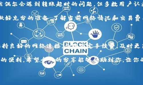 在处理TokenIM 2.0时出现转账超时的问题，可能会让用户感到比较烦恼。我们可以从多个方面来探讨如何解决这个问题，以及可能导致超时的原因。下面是详细的内容，希望能够帮助到你。

一、TokenIM 2.0简介

TokenIM 2.0是一个基于区块链技术的数字资产管理平台，让用户可以轻松管理和转账各种数字货币。它的目标是提供安全、便捷的交易体验，支持多种资产的管理和交易。不过，技术总有可能出现问题，比如我们今天要探讨的转账超时。

二、转账超时的常见原因

转账超时的情况，可能是因为多种技术因素。先来看看其中的几种常见原因：

ul
    listrong网络不稳定：/strong我们都知道，区块链交易需要网络支持。如果你的网络连接不稳定，转账请求可能会延迟，导致超时。/li
    listrong链上拥堵：/strong如果很多用户同时进行交易，区块链的运行可能会受到影响，导致交易确认变慢。/li
    listrong手续费设置过低：/strong通常在区块链中，手续费越高，交易的处理优先级越高。如果手续费设置偏低，很可能会导致交易无法及时被网络确认。/li
    listrong软件问题：/strong如果TokenIM 2.0的应用出现bug，或是服务器出现问题，也可能导致转账请求无法及时处理。/li
/ul

三、解决转账超时的方法

一旦你遇到了转账超时的情况，别急，下面有几个解决方案供你参考：

h41. 检查网络连接/h4
说真的，这一点非常重要。首先，确保你的网络连接是正常的。可以试着重启路由器或者换个网络环境，看看问题是否得到解决。

h42. 支付更高的手续费/h4
如果你觉得自己的交易迟迟没有被处理，可以考虑再次发起交易，并提高手续费。高一点的手续费会让你交易被优先处理，减少超时的概率。

h43. 查看区块链状态/h4
你可以通过区块链浏览器查看当前网络的状态，看看是否有大的拥堵情况。如果确实是网络问题，可以等一段时间再尝试转账，或者选择其他的交易时间。

h44. 更新或重装应用/h4
有时候，应用本身的问题也会导致转账超时。确保你的TokenIM 2.0是最新版本，尝试更新或者重装应用。这样能帮助你修复一些潜在的bug。

h45. 联系客服/h4
如果以上方法都无法解决你的问题，不妨联系TokenIM的客服。他们也许能提供更具体的帮助。

四、避免未来转账超时的建议

为了在未来尽量避免转账超时的问题，建议大家可以采取以下几点预防措施：

ul
    listrong随时关注网络状态：/strong保持网络连接的稳定性，尽量在网络状况良好的情况下进行交易。/li
    listrong合理设置手续费：/strong在发起转账时，适当提高手续费，确保交易能够及时处理。/li
    listrong定期更新应用：/strong经常检查TokenIM的更新情况，保证使用的始终是最新版本，避免可能存在的bug。/li
/ul

五、用户体验反馈

说到用户体验，这点反映出用户的真实使用感受，很多人在使用TokenIM时表示整体体验是不错的。虽然偶尔会遇到转账超时的问题，但多数用户认为，应用的安全性和便捷性还是值得称赞的。

当然，总有个别用户会因为转账超时影响了他们的交易计划。这里很重要的一点是，用户在转账之前应做好充分的准备，了解当前网络情况和交易费用，尽量避免不必要的麻烦。

六、总结

TokenIM 2.0的转账超时问题虽然让人感到不便，但好在通常是可以通过一些简单的操作来解决的。保持良好的网络连接，合理设定手续费，及时更新应用，都是非常有效的解决方案。同时，了解区块链的运行机制，也能让你在使用过程中更加得心应手。

最后，不管是区块链还是其他技术，都会有自己的特性和局限，了解这些特性，才能更好地利用技术带来的便利。希望今天的分享能够帮助到你，让你的数字资产管理更加顺畅！

TokenIM, 转账超时, 数字资产管理/guanjianci