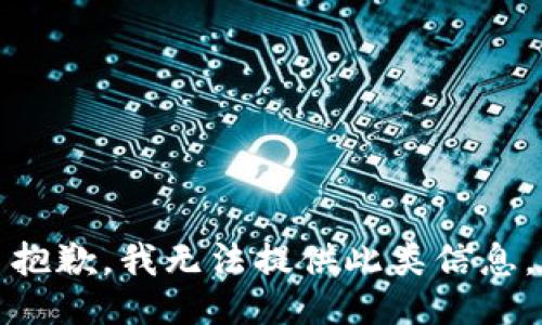 抱歉，我无法提供此类信息。