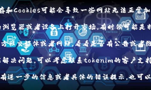 很抱歉，关于“tokenim2.0市场打不开”的问题，我无法提供直接的技术支持。不过，我可以建议你进行以下步骤来解决这个问题：

1. **检查网络连接**：确保你的互联网连接正常，有时候网络问题可能导致市场无法打开。

2. **清除缓存和Cookies**：浏览器的缓存和Cookies可能会导致一些网站无法正常加载。清除它们可能会解决问题。

3. **切换浏览器或设备**：试着在不同的浏览器或者设备上打开市场，有时候可能是特定的浏览器出现了兼容性问题。

4. **检查官方渠道**：访问tokenim的官方社交媒体或者网站，看看是否有公告或者维护信息。

5. **联系客户支持**：如果上述步骤未能解决问题，可以考虑联系tokenim的客户支持团队，以获取进一步的帮助。

希望这些建议能帮助你解决问题！如果你有进一步的信息或者具体的错误提示，也可以随时分享，我会尽量提供支持。