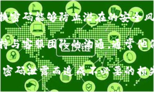 如果您忘记了Tokenim 2.0的支付密码，您可以根据以下步骤来尝试找回或重置您的密码：

检查恢复选项
首先，请查看Tokenim 2.0应用或网站上是否有“忘记密码”或“重置密码”的选项。这通常是找回密码的最简单方法。在您输入的邮箱中查找相关的邮件，按照指引进行操作。

联系客服
如果应用中没有找到相关的重置功能，可以考虑联系Tokenim的客服团队。他们能够提供专门的技术支持，帮助您找回或重置您的支付密码。准备好您的账户信息，以加速处理时间。

验证身份
在恢复密码的过程中，您可能需要进行身份验证。这可能包括回答安全问题或者通过邮箱或手机验证您的身份。请确保您能够访问与您的Tokenim账户关联的邮箱和手机，以顺利验证。

设置新密码
一旦您通过验证，您将有机会设置一个新密码。在设置新密码时，建议使用一个强密码，这样可以提高账户的安全性。强密码通常是字母、数字和特殊字符的组合，长度至少应该在8位以上。

使用二次验证
为了提升账户安全性，如果Tokenim支持二次验证功能，强烈建议您启用这一选项。即使有人获得了您的密码，二次验证也能够增加一层保护，让您的账户更加安全。

定期更新密码
建立一个定期更新密码的习惯也是非常重要的。即使您没有忘记密码，定期更换密码能够防止潜在的安全风险。

如果您在恢复过程中遇到其他问题，或者这些步骤未能解决您的问题，记得保持与客服团队的沟通，通常他们会有丰富的经验来帮助您解决各种账户问题。

最后，记得在任何在线交易平台上保持警惕，保护好自己的账户信息，避免由于密码泄露而造成不必要的损失。希望您能顺利找回您的Tokenim 2.0支付密码！