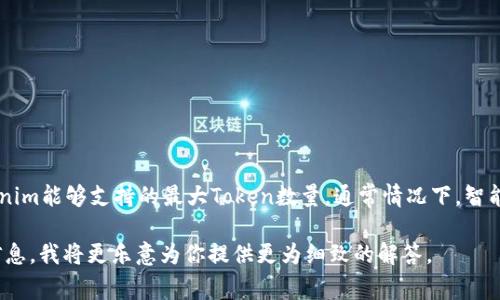 Tokenim的具体上线数量通常取决于多个因素，包括平台的设计、合约的编写、以及特定的发行政策。如果你在询问Tokenim能够支持的最大Token数量，通常情况下，智能合约会在创建时设定一个上限。这个上限可以基于项目的需求进行不同的调整，参考其白皮书或官方文档会更为准确。

如果你能提供更具体的背景信息，例如你是在询问某个特定项目、平台上的Token数量，还是有关Tokenim本身的详细信息，我将更乐意为你提供更为细致的解答。