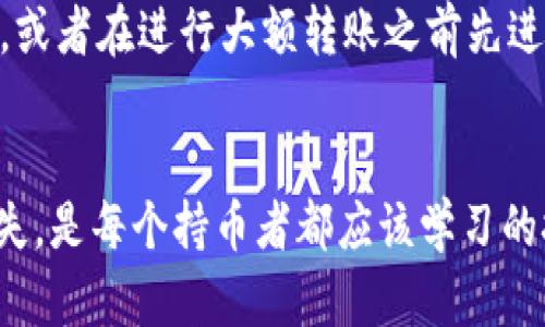 撤销 TokenIM 2.0 的转账涉及多个步骤，但请注意，实际上大部分区块链转账是不可逆的。如果您在转账过程中出现错误，下面是一些步骤供您参考：

1. 检查转账状态
在您决定撤销转账之前，首先需要查看该转账的状态。在 TokenIM 应用中，您可以通过交易记录查看近期的转账情况。如果该转账仍未被确认，您可能有机会进行一些操作。

2. 寻找应急措施
如果转账未被确认，您可以尝试以下方法：
- **调整手续费**：如果您的交易处于待处理状态，您可以通过增加手续费来加快交易确认速度，这可能会让您的资金在新的交易中得以更快回归。
- **双重交易**：有时可以通过发送一个数量相同但方向相反的交易来“撤回”资金。不过，这并不是一个正式的撤销而只是通过另一笔交易来减少损失。

3. 联系技术支持
如果以上方法都无效，您可能需要联系 TokenIM 的客服支持。提供您的交易 ID 和详细信息，询问是否有任何撤销交易或请求回滚的可能性。

4. 了解区块链的特点
正如前面提到的，大多数区块链交易都是不可逆的。这意味着，一旦交易被确认，您将无法从系统中“撤销”它。这是区块链的设计初衷：去中心化和防伪造。因此，在进行交易之前，确保检查一切信息是非常重要的。

5. 设置安全措施
为了避免未来的转账错误，建议您设置多个安全措施。例如，启用双重认证（2FA）、设置高额限额，或者在进行大额转账之前先进行小额测试。

结论
说真的，管理加密货币的转账需要更高的注意力和谨慎。了解如何安全操作和撤销交易，防止损失，是每个持币者都应该学习的技能。希望这篇指南能对你有所帮助！如果您有其他问题或者转账操作上的疑问，欢迎随时问我！