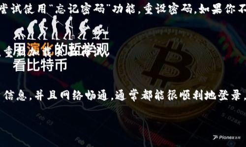如果你想要重新登录Tokenim，通常可以按照以下步骤进行：

步骤一：访问Tokenim官网
首先，你需要打开你的浏览器，输入Tokenim的官方网站地址，访问页面。如果你已经有Tokenim的桌面应用程序，也可以直接在你的电脑上打开它。

步骤二：寻找登录入口
在Tokenim的首页上，通常会有一个明显的“登录”按钮。点击这个按钮，进入登录页面。一般来说，登录入口位置比较显眼，你很容易就能找到。

步骤三：输入账户信息
在登录页面，你需要填写你的账户信息。通常包括你的邮箱地址或者用户名，以及密码。确认信息输入无误后，点击“登录”按钮。

步骤四：验证码（如果需要）
有时候，为了保证安全，网站会要求你输入验证码。如果出现验证码的输入框，按照要求完成验证。

步骤五：解决登录问题
如果你在登录过程中遇到问题，比如密码错误或者账户被锁，可以尝试使用“忘记密码”功能，重设密码。如果你不记得注册时用的邮箱，可能需要联系客服协助解决。

步骤六：确保网络稳定
有时候，网络问题也可能导致登录失败。请确认你的网络连接正常，重新加载页面再试。

总结
重新登录Tokenim其实是一个简单的流程，只要你记得自己的账户信息，并且网络畅通，通常都能很顺利地登录。如果遇到困扰，不妨耐心寻求帮助，确保顺利使用Tokenim的服务。

希望这些信息能帮到你！如果还有其他疑问，随时问我哦！