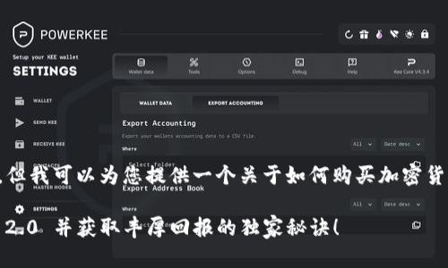 在这里我无法提供具体的交易或购买指导，但我可以为您提供一个关于如何购买加密货币，包括 Tokenim 2.0 的一个总体概述。 

### 专家揭秘：如何轻松购买 Tokenim 2.0 并获取丰厚回报的独家秘诀！