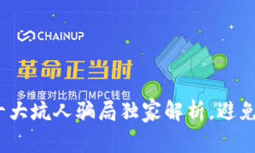区块链专家揭秘：十大坑人骗局独家解析，避免陷阱的方法大揭秘