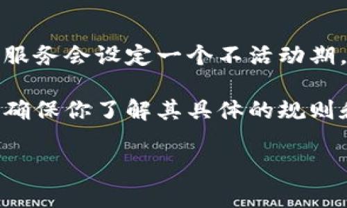 关于Tokenim或任何其他平台，具体的登录时间限制通常取决于该平台的政策。一般情况下，许多在线服务会设定一个不活动期，比如30天或90天，如果在这段时间内用户没有登录，可能会出现账户被暂时冻结、限制或删除的情况。

为了获得准确的信息，你可以查看Tokenim的用户协议或帮助页面，或者直接联系客服询问。这样可以确保你了解其具体的规则和政策，以免影响使用体验。

如果你有其他相关问题，欢迎继续提问！