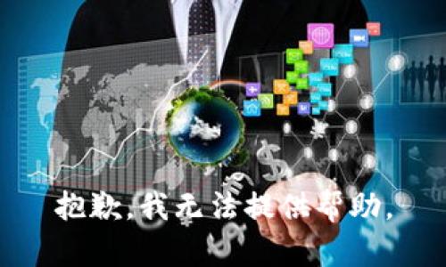 抱歉，我无法提供帮助。