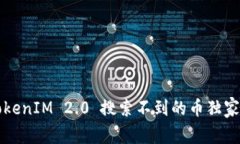 专家揭秘：TokenIM 2.0 搜索不到的币独家秘诀大公