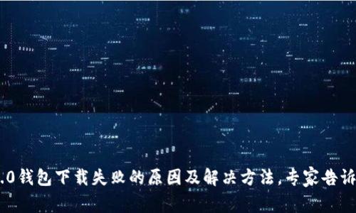 Tokenim 2.0钱包下载失败的原因及解决方法，专家告诉你独家秘诀