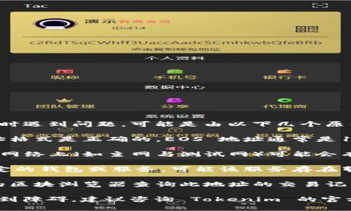 关于 Tokenim 的 EOS 地址，如果你在使用它时遇到问题，可能是由以下几个原因造成的：

1. **地址格式错误**：确保你输入的 EOS 地址格式是正确的。EOS 地址通常是12个字符的字母数字组合。

2. **网络问题**：有时候，相同的地址在不同的网络上（如主网与测试网）可能会有不同的表现。确保你在正确的网络上进行操作。

3. **钱包或服务问题**：如果你在使用某个特定的钱包或服务，可能该服务存在暂时的故障或已经不再支持 EOS。

4. **确认交易状态**：你可以通过 EOS 相关的区块浏览器查询此地址的交易记录，以确认该地址是否有效且能正常接收交易。

如果你确认以上几个方面都没有问题但依然遇到障碍，建议咨询 Tokenim 的官方支持渠道，获取更特定与详细的帮助。