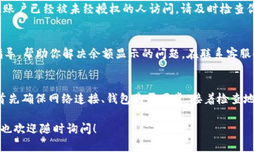 在使用Tokenim 2.0钱包时，如果你的钱包中有币但显示为0，这可能由多个原因导致。下面是一些可能的原因和解决方法，帮助你解决这个问题。

1. 网络连接问题
首先，确保你的设备已连接到互联网。有时候，网络不稳定可能导致钱包无法正确同步区块链数据。你可以尝试切换网络或重启设备，查看问题是否得到解决。

2. 钱包未同步
Tokenim钱包需要与区块链网络同步才能显示账户余额。如果你刚刚安装或打开钱包，可能需要一些时间进行数据同步。在同步完成之前，余额可能会显示为0。耐心等待几分钟，再次检查钱包余额。

3. 使用错误的地址
你确认使用的地址是否正确吗？如果你有多个钱包或账户，确保你查看的是正确的那个。有时候用户会在不同钱包之间切换，可能会搞混了地址。在检查地址时，可以尝试复制粘贴，而不是手动输入，以避免输入错误。

4. 币种不兼容
Tokenim 2.0钱包支持的币种有限。如果你的账号中有不被钱包支持的币种，可能会显示为0。请查看Tokenim的官方文档，确认你的币种是否在支持列表中。如果不在，可能需要通过其他钱包或交易所查看余额。

5. 软件版本问题
确保你的Tokenim钱包更新到最新版本。老版本可能会有bugs，或者与最新的区块链技术不兼容，导致余额显示问题。前往应用商店检查更新，安装后重启应用查看问题是否解决。

6. 安全设置问题
某些钱包可能有安全设置，比如需要额外的验证才能显示余额。如果你设置了这类安全措施，验证完毕后，余额会恢复显示。检查你的钱包设置，确保没有额外的限制。

7. 被盗或丢失
你是否考虑过账户被盗的风险？如果你的钱包余额展示为0，而你确定有币存在，那么极有可能是账户已经被未经授权的人访问。请及时检查你的账户活动，若发现异常，立即采取措施，例如更改密码等。

8. 联系客服
如果你尝试了以上所有方法，问题依然存在，建议联系Tokenim的客服。他们能够提供更专业的指导，帮助你解决余额显示的问题。在联系客服时，提供尽量详细的信息，比如你的钱包地址、发生问题的时间等，以便他们更快地解决你的问题。

总结
Tokenim 2.0钱包显示余额为0的原因有很多，从简单的网络问题到复杂的安全问题都有可能。首先确保网络连接、钱包是否同步，接着检查地址和币种的兼容性。如果问题还是无法解决，及时寻求客服的帮助是最佳选择。

希望这篇内容能帮助你更好地理解并解决Tokenim 2.0钱包中的问题。如果你有其他相关问题，也欢迎随时询问！