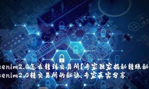 tokenim2.0怎么转到交易所？专家独家揭秘转账秘诀！
tokenim2.0转交易所的秘诀，专家真实分享