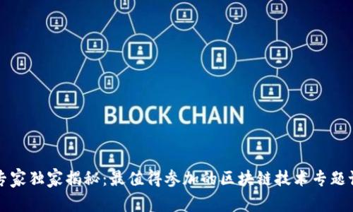 区块链专家独家揭秘：最值得参加的区块链技术专题课程秘诀