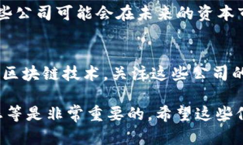 关于湖南区块链股票，有几个主要的公司和股票值得关注。湖南省在区块链技术的应用和研发上逐渐崭露头角，相关企业也在不断发展和壮大。以下列出了一些在这一领域具有潜力的公司，你可以进一步研究它们的股票表现和市场动态。

### 1. 湖南华菱钢铁股份有限公司
作为湖南省的龙头企业之一，华菱钢铁不仅在传统钢铁行业有一定的市场地位，其在区块链技术和数字化转型方面也在不断探索。公司可能会利用区块链技术来提高供应链管理、提高生产效率。

### 2. 长沙银行
长沙银行致力于通过金融科技提升服务水平，并在区块链技术应用方面进行了不少探索。其在供应链金融及数字货币等方面的尝试可能会为其股票价值带来潜在提升。

### 3. 湖南证监局推荐的科技方向公司
湖南省证监局也在积极推动省内科技创新公司上市，特别是涉及区块链及其他新兴科技方向的公司。这些公司可能会在未来的资本市场上表现突出，值得关注。

### 4. 其他相关企业
除了以上几家直接参与区块链的公司，在湖南省的科技、IT服务、金融服务等企业也可能在未来逐步融入区块链技术。关注这些公司的发展动态，有助于把握投资机会。

当然，股市有风险，投资需谨慎。在考虑投资某个行业或股票时，仔细研究其财务状况、市场前景、行业动态等是非常重要的。希望这些信息对你有帮助！