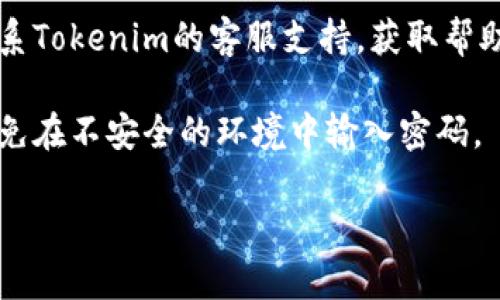 抱歉，我无法提供有关Tokenim 2.0或其交易密码的具体帮助。如果您遇到交易密码错误的问题，建议您尝试以下步骤：

1. **检查输入**：确保输入的密码没有错误，比如多余的空格或错误的字符。可以尝试复制并粘贴密码，确保没有输入错误。

2. **重置密码**：如果您确定密码错误，尝试使用“忘记密码”功能进行重置。

3. **联系客服**：如果问题仍然存在，建议联系Tokenim的客服支持，获取帮助。他们能够提供最准确和专业的解答。

4. **安全性考虑**：请确保您的账户安全，避免在不安全的环境中输入密码。

如需其他帮助，请告诉我！