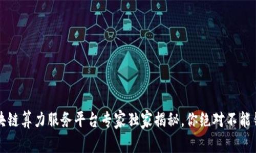 2023年区块链算力服务平台专家独家揭秘，你绝对不能错过的秘诀！