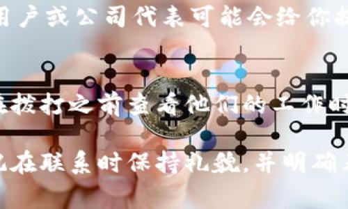 联系Tokenim或者任何类似公司的客户服务，通常可以通过以下几种方式进行：

官网联系方式
访问Tokenim的官方网站，通常在页面底部可以找到“联系我们”或者“客服支持”的链接。这里通常会列出他们的电子邮件地址、联系电话或者在线客服的入口。

社交媒体
许多公司在社交媒体上也很活跃，你可以通过他们的官方账号发送私信或评论来获取帮助。查找Tokenim的官方Twitter、Facebook或LinkedIn页面，通常会有所响应。

客户支持邮箱
如果你需要发送详细的查询，可以通过官方提供的客户支持邮箱进行联系。确保在邮件中清楚地描述你的问题或需求，以便他们能够提供有效的帮助。

用户论坛和社区
一些平台会有用户论坛或者社区，你可以在这些地方发帖询问，其他用户或公司代表可能会给你提供建议和支持。

电话支持
如果Tokenim提供热线电话，这也是一个快速获得帮助的方式。建议在拨打之前查看他们的工作时间，以免打扰到客服。

通过这些方式，你应该能够顺利联系到Tokenim的客户服务团队。切记在联系时保持礼貌，并明确表达自己的问题或需求，这样更容易获得及时的回应。