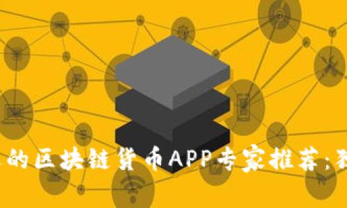 2023年最受欢迎的区块链货币APP专家推荐：独家揭秘投资秘诀