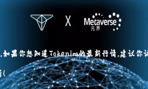 Tokenim是一个区块链技术相关的项目，其具体行情和表现受多种因素影响，包括市场需求、投资者情绪和整体的加密货币市场走势。如果你想知道Tokenim的最新行情，建议你访问一些加密货币交易所或市场分析网站，如CoinMarketCap或CoinGecko等，这些网站会提供实时的价格、交易量、市场趋势等信息。

如果你有特定的需求或想了解更详细的内容，比如Tokenim技术背景、发展历程或未来展望，可以告诉我，我很乐意帮助你进一步解析！