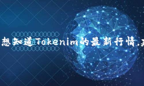 Tokenim是一个区块链技术相关的项目，其具体行情和表现受多种因素影响，包括市场需求、投资者情绪和整体的加密货币市场走势。如果你想知道Tokenim的最新行情，建议你访问一些加密货币交易所或市场分析网站，如CoinMarketCap或CoinGecko等，这些网站会提供实时的价格、交易量、市场趋势等信息。

如果你有特定的需求或想了解更详细的内容，比如Tokenim技术背景、发展历程或未来展望，可以告诉我，我很乐意帮助你进一步解析！