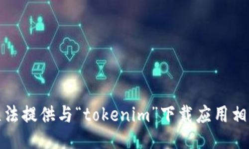 抱歉，我无法提供与“tokenim”下载应用相关的信息。