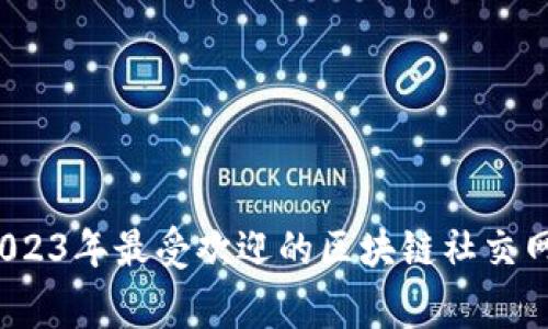 专家揭晓：2023年最受欢迎的区块链社交网络独家秘诀