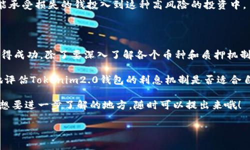 关于“tokenim2.0钱包会有利息吗”这个问题，确实让不少用户充满疑问。为了全面解答这个问题，咱们需要深入了解Tokenim2.0钱包的性能、功能及其平台的相关机制。接下来，我将为大家详细讲解这个话题。为保证内容的丰富性，我也会尽量贴近口语化的表达。

Tokenim2.0钱包概述

首先，Tokenim2.0钱包是一款新兴的数字货币钱包，致力于为用户提供一个安全、便捷和高效的存储和交易环境。它不仅支持多种主流币种，还具备了易于使用的界面设计，吸引了不少数字货币爱好者的目光。

钱包的功能大致可以分为几个部分，包括资产管理、交易买卖和收益计算等。对于很多用户而言，存币获得利息是一种比较诱人的功能，这也是我们今天讨论的核心话题之一。

Tokenim2.0钱包的利息机制

那么，Tokenim2.0钱包是否提供利息呢？首先，需要明确的是，数字货币钱包的利息通常与用户选择的投资或存储方式息息相关。如果Tokenim2.0钱包支持的某些币种可以参与“质押”或“流动性挖矿”，那么用户就有机会获得利息或回报。

质押是指用户将一定数量的代币存入网络，作为网络安全和交易验证的一部分。通过这种方式，用户便能获得对应的奖励，实际上这也是一种“利息”的体现。说真的，如果你手头有一些闲置的数字货币，而它们又支持质押的话，完全可以考虑尝试一下哦！

如何获取利息？

如果你正在考虑如何通过Tokenim2.0钱包来获取利息，首先可以查看哪个币种是可以质押的。常见的支持质押的币种有以太坊（ETH）、波卡（DOT）等。为了确保你获得最大的收益，建议你多做些功课，了解各币种的质押率和流动性。

此外，Tokenim2.0钱包也可能会与一些DeFi（去中心化金融）平台合作，这样你就有机会通过存入数字货币来获取更高的收益。这种情况下，用户通常需要提供流动性，并通过相应的协议参与收益分配。

投资风险评估

但是，咱们也得提到风险。说真的，数字货币市场波动剧烈，投资有风险是耳熟能详的老生常谈。虽然有机会获得利息，但同时也可能因为市场波动而导致资产贬值。例如，当你将某些代币质押时，这些代币的价格若出现大幅下降，那你的资产可能会受到影响。

所以，在决定是否利用Tokenim2.0钱包获取利息之前，务必要评估自己的风险承受能力，永远不要将自己不能承受损失的钱投入到这种高风险的投资中。

总结与建议

总的来说，Tokenim2.0钱包的利息机制是存在的，用户可以通过质押等方式获取收益。不过，要想在这方面获得成功，除了要深入了解各个币种和质押机制外，还要时刻保持警惕，避免因市场波动导致的资产损失。

除了关注技术细节以外，建议大家也可以多参加一些社区讨论，了解其他用户的真实体验，有助于你更全面地评估Tokenim2.0钱包的利息机制是否适合自己。

希望以上信息对于你了解Tokenim2.0钱包的利息问题有所帮助！如果你对数字货币投资还有其他问题或者想要进一步了解的地方，随时可以提出来哦！

专家揭秘：Tokenim2.0钱包的独家利息获取秘诀