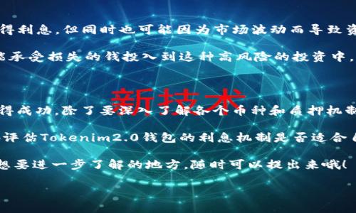 关于“tokenim2.0钱包会有利息吗”这个问题，确实让不少用户充满疑问。为了全面解答这个问题，咱们需要深入了解Tokenim2.0钱包的性能、功能及其平台的相关机制。接下来，我将为大家详细讲解这个话题。为保证内容的丰富性，我也会尽量贴近口语化的表达。

Tokenim2.0钱包概述

首先，Tokenim2.0钱包是一款新兴的数字货币钱包，致力于为用户提供一个安全、便捷和高效的存储和交易环境。它不仅支持多种主流币种，还具备了易于使用的界面设计，吸引了不少数字货币爱好者的目光。

钱包的功能大致可以分为几个部分，包括资产管理、交易买卖和收益计算等。对于很多用户而言，存币获得利息是一种比较诱人的功能，这也是我们今天讨论的核心话题之一。

Tokenim2.0钱包的利息机制

那么，Tokenim2.0钱包是否提供利息呢？首先，需要明确的是，数字货币钱包的利息通常与用户选择的投资或存储方式息息相关。如果Tokenim2.0钱包支持的某些币种可以参与“质押”或“流动性挖矿”，那么用户就有机会获得利息或回报。

质押是指用户将一定数量的代币存入网络，作为网络安全和交易验证的一部分。通过这种方式，用户便能获得对应的奖励，实际上这也是一种“利息”的体现。说真的，如果你手头有一些闲置的数字货币，而它们又支持质押的话，完全可以考虑尝试一下哦！

如何获取利息？

如果你正在考虑如何通过Tokenim2.0钱包来获取利息，首先可以查看哪个币种是可以质押的。常见的支持质押的币种有以太坊（ETH）、波卡（DOT）等。为了确保你获得最大的收益，建议你多做些功课，了解各币种的质押率和流动性。

此外，Tokenim2.0钱包也可能会与一些DeFi（去中心化金融）平台合作，这样你就有机会通过存入数字货币来获取更高的收益。这种情况下，用户通常需要提供流动性，并通过相应的协议参与收益分配。

投资风险评估

但是，咱们也得提到风险。说真的，数字货币市场波动剧烈，投资有风险是耳熟能详的老生常谈。虽然有机会获得利息，但同时也可能因为市场波动而导致资产贬值。例如，当你将某些代币质押时，这些代币的价格若出现大幅下降，那你的资产可能会受到影响。

所以，在决定是否利用Tokenim2.0钱包获取利息之前，务必要评估自己的风险承受能力，永远不要将自己不能承受损失的钱投入到这种高风险的投资中。

总结与建议

总的来说，Tokenim2.0钱包的利息机制是存在的，用户可以通过质押等方式获取收益。不过，要想在这方面获得成功，除了要深入了解各个币种和质押机制外，还要时刻保持警惕，避免因市场波动导致的资产损失。

除了关注技术细节以外，建议大家也可以多参加一些社区讨论，了解其他用户的真实体验，有助于你更全面地评估Tokenim2.0钱包的利息机制是否适合自己。

希望以上信息对于你了解Tokenim2.0钱包的利息问题有所帮助！如果你对数字货币投资还有其他问题或者想要进一步了解的地方，随时可以提出来哦！

专家揭秘：Tokenim2.0钱包的独家利息获取秘诀