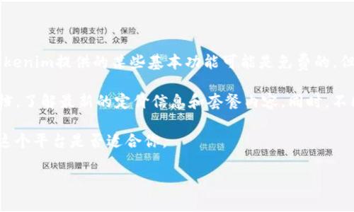 使用Tokenim是否需要花钱取决于你所使用的具体功能和服务。一般来说，Tokenim提供的某些基本功能可能是免费的，但一些高级功能或额外的服务通常会收取费用。

如果你想要使用Tokenim的付费服务，建议你查看他们的官方网站或相关文档，了解最新的定价信息和套餐内容。同时，不同平台的收费模式可能差异很大，用户可以根据自己的需求选择合适的计划。

当然，如果你只是想试用，可以先看看是否有提供免费试用的选项，了解一下这个平台是否适合你。

如果你有其他关于Tokenim的问题，欢迎继续提问！