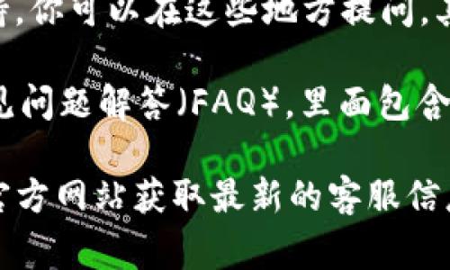 要联系客服，通常可以通过以下几种方式：

1. **网站客服**：访问tokenim2.0的官方网站，寻找“联系客服”或者“帮助中心”的链接。网站上通常会提供在线聊天功能或者联系表单。

2. **社交媒体**：许多公司在社交媒体平台上提供客服支持。你可以在相关平台（如Twitter、Facebook等）搜索tokenim2.0的官方账号，直接私信或者评论寻求帮助。

3. **电子邮件**：检查tokenim2.0的官网，看看是否提供客户支持的电子邮件地址。通过电子邮件可以详细描述你的问题，通常会得到比较正式和详细的回复。

4. **论坛和社区**：一些公司会在自己的论坛或社区平台上提供支持，你可以在这些地方提问，其他用户或公司代表可能会给予帮助。

5. **用户手册或FAQ**：有时候，平台上会提供全面的用户手册或常见问题解答（FAQ），里面包含了许多常见问题的解决方案。

如果你需要更具体的联系方式或方法，可以直接访问tokenim2.0的官方网站获取最新的客服信息。希望这些方法能帮助到你！